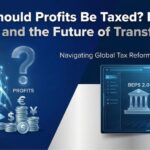 Where Should Profits Be Taxed? Decoding BEPS 2.0 and the Future of Transfer Pricing