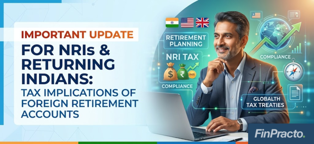Important Update for NRIs & Returning Indians: Tax Implications of Foreign Retirement Accounts 