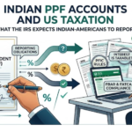 Indian PPF Accounts and US Taxation: What the IRS expects Indian-Americans to Report